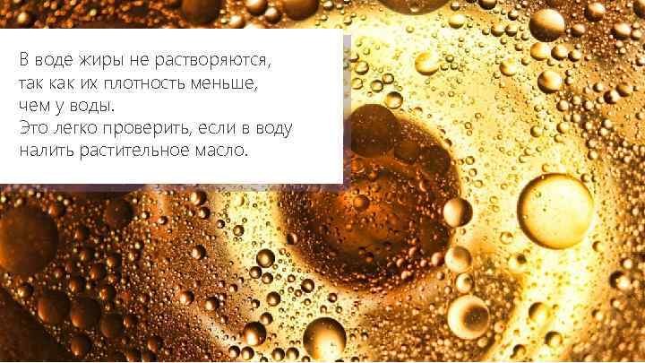 В воде жиры не растворяются, так как их плотность меньше, чем у воды. Это