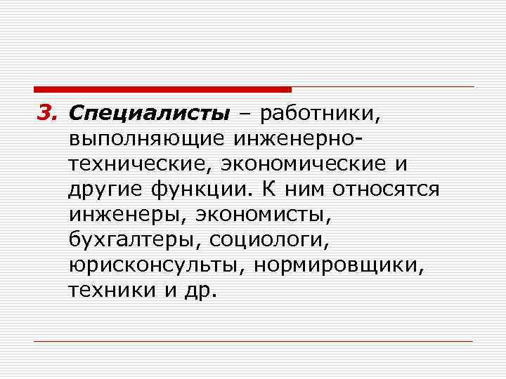 3. Специалисты – работники, выполняющие инженернотехнические, экономические и другие функции. К ним относятся инженеры,