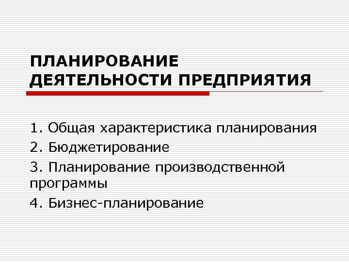 ПЛАНИРОВАНИЕ ДЕЯТЕЛЬНОСТИ ПРЕДПРИЯТИЯ 1. Общая характеристика планирования 2. Бюджетирование 3. Планирование производственной программы 4.