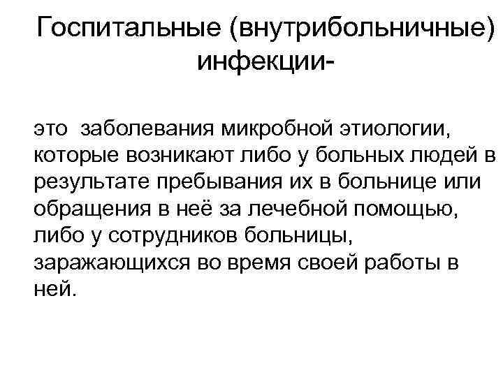 Госпитальные (внутрибольничные) инфекцииэто заболевания микробной этиологии, которые возникают либо у больных людей в результате