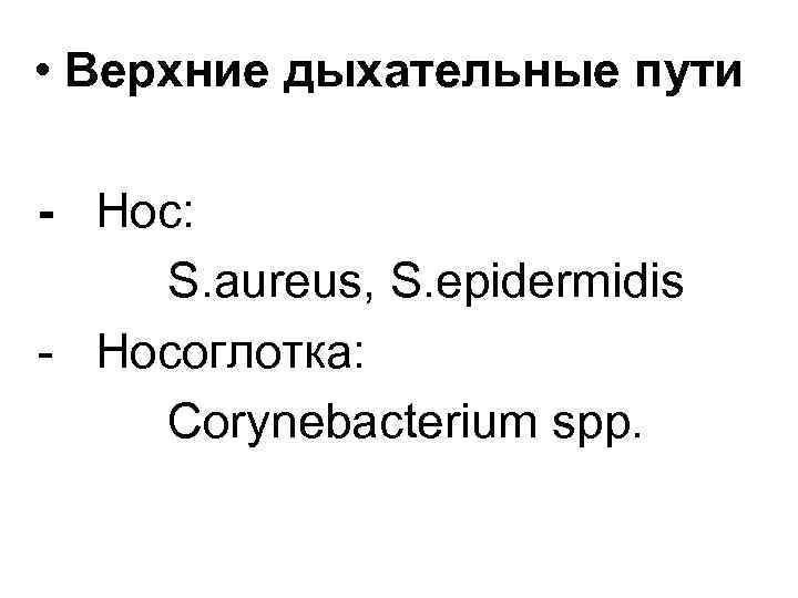 • Верхние дыхательные пути - Нос: S. aureus, S. epidermidis - Носоглотка: Corynebacterium