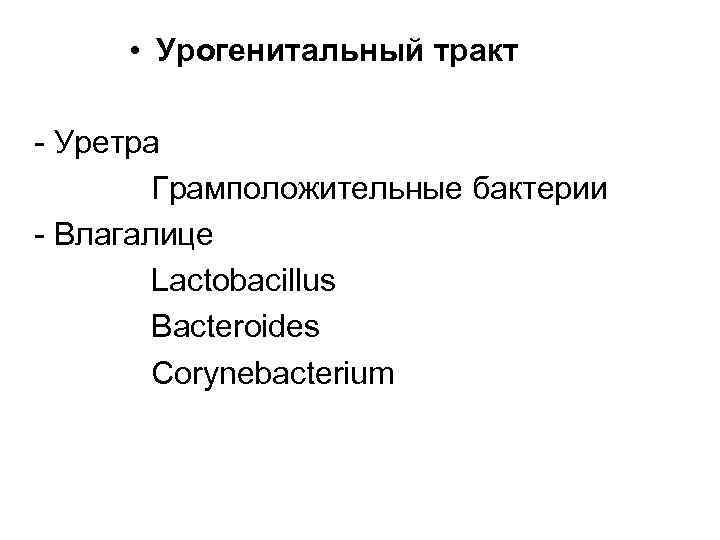  • Урогенитальный тракт - Уретра Грамположительные бактерии - Влагалице Lactobacillus Bacteroides Corynebacterium 