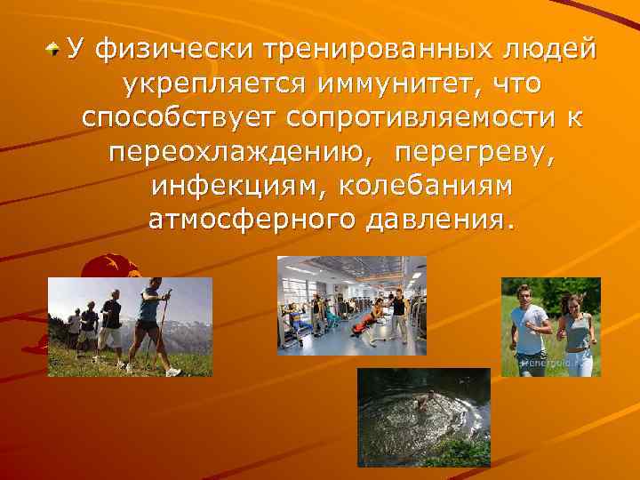 У физически тренированных людей укрепляется иммунитет, что способствует сопротивляемости к переохлаждению, перегреву, инфекциям, колебаниям