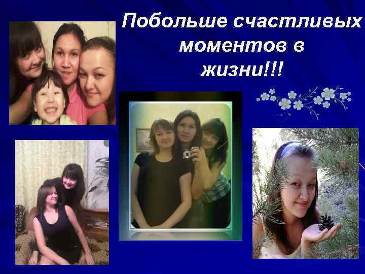 Побольше счастливых моментов в жизни!!! 