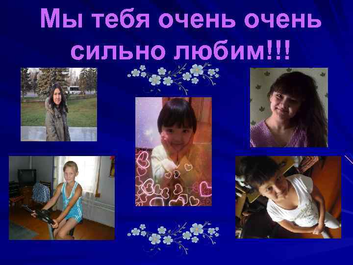Мы тебя очень сильно любим!!! 