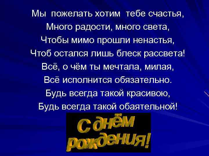 Мы пожелать хотим тебе счастья, Много радости, много света, Чтобы мимо прошли ненастья, Чтоб