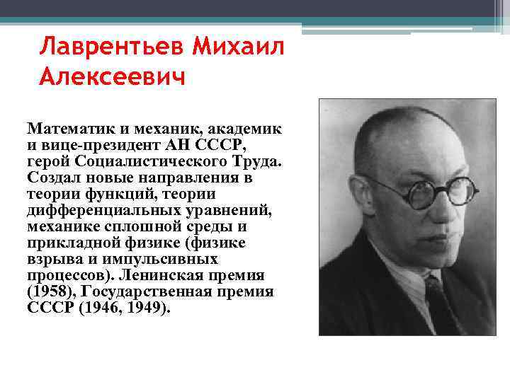 Лаврентьев Михаил Алексеевич Математик и механик, академик и вице-президент АН СССР, герой Социалистического Труда.