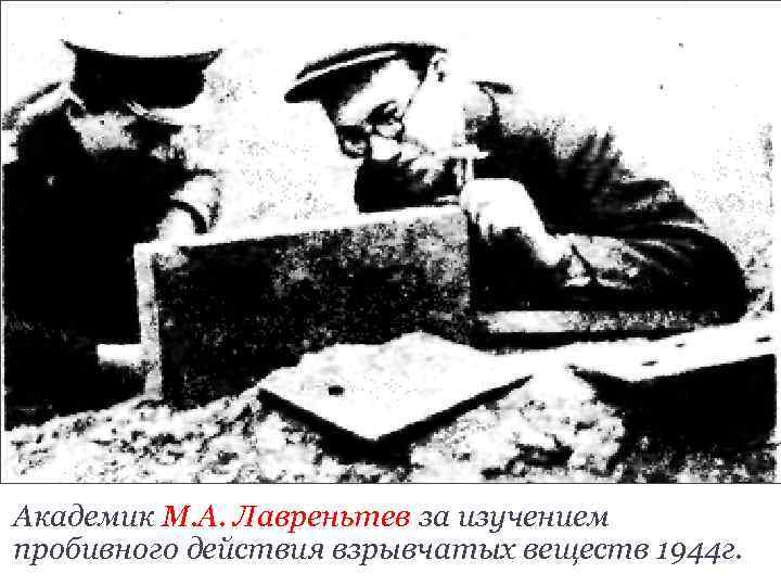 Академик М. А. Лавреньтев за изучением пробивного действия взрывчатых веществ 1944 г. 