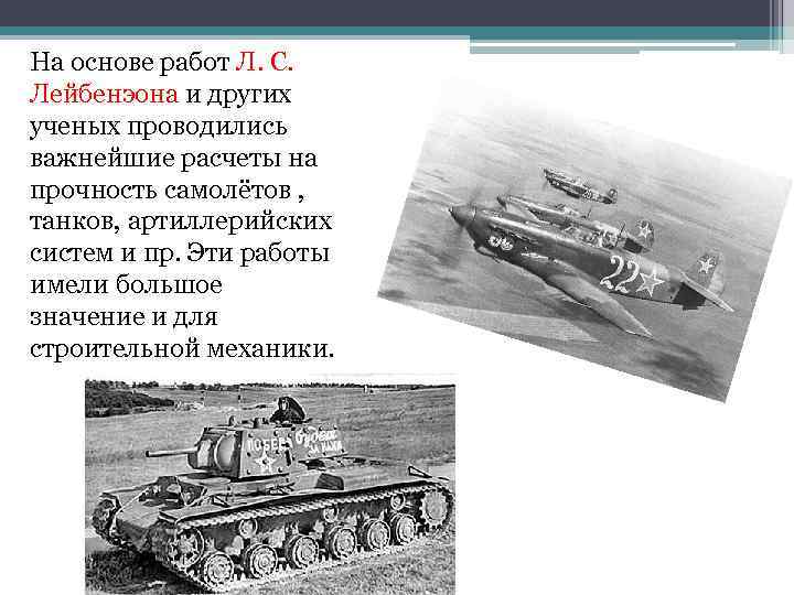 На основе работ Л. С. Лейбенэона и других ученых проводились важнейшие расчеты на прочность