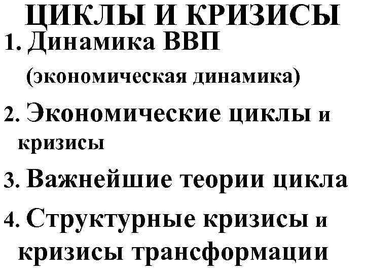 ЦИКЛЫ И КРИЗИСЫ 1. Динамика ВВП (экономическая динамика) 2. Экономические кризисы 3. Важнейшие циклы
