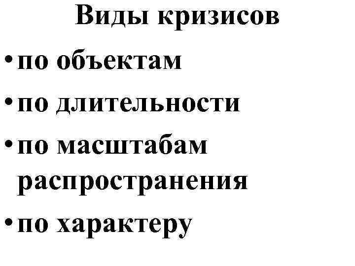 Виды кризисов • по объектам • по длительности • по масштабам распространения • по