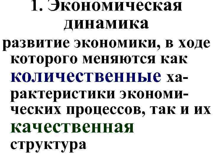 1. Экономическая динамика развитие экономики, в ходе которого меняются как количественные характеристики экономических процессов,