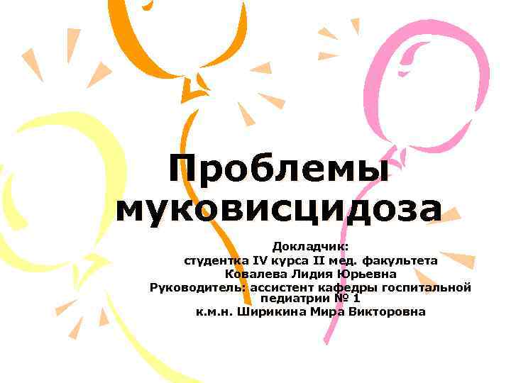 Проблемы муковисцидоза Докладчик: студентка IV курса II мед. факультета Ковалева Лидия Юрьевна Руководитель: ассистент