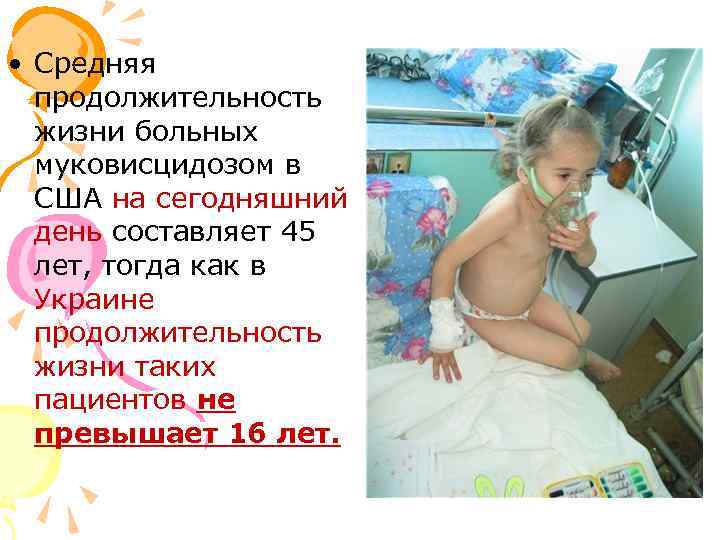  • Средняя продолжительность жизни больных муковисцидозом в США на сегодняшний день составляет 45