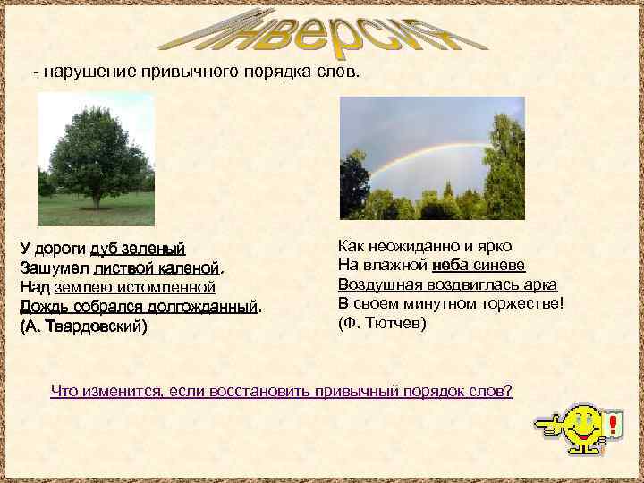 - нарушение привычного порядка слов. У дороги дуб зеленый Зашумел листвой каленой. Над землею