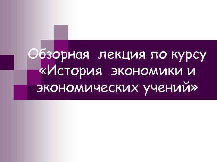 Обзорная лекция по курсу «История экономики и экономических учений» 