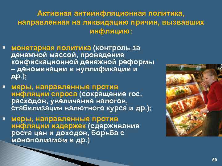 Активная антиинфляционная политика, направленная на ликвидацию причин, вызвавших инфляцию: § монетарная политика (контроль за