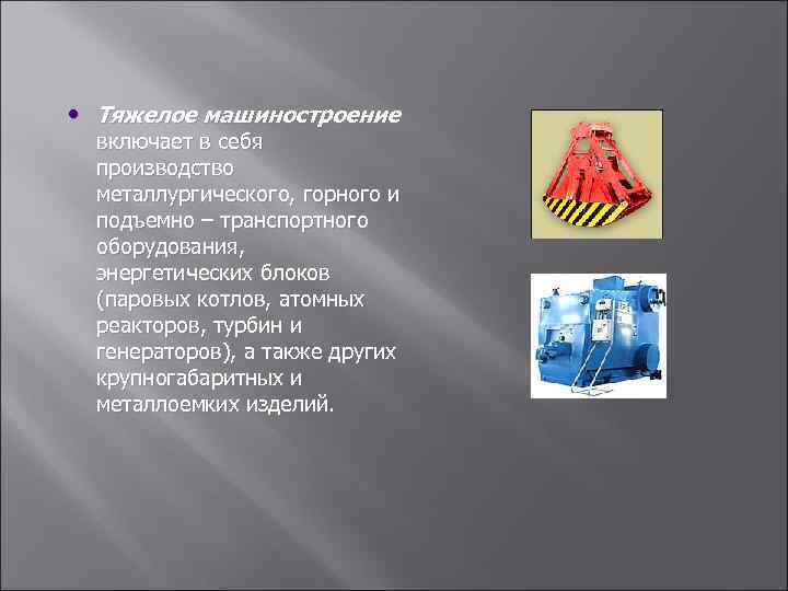  • Тяжелое машиностроение включает в себя производство металлургического, горного и подъемно – транспортного