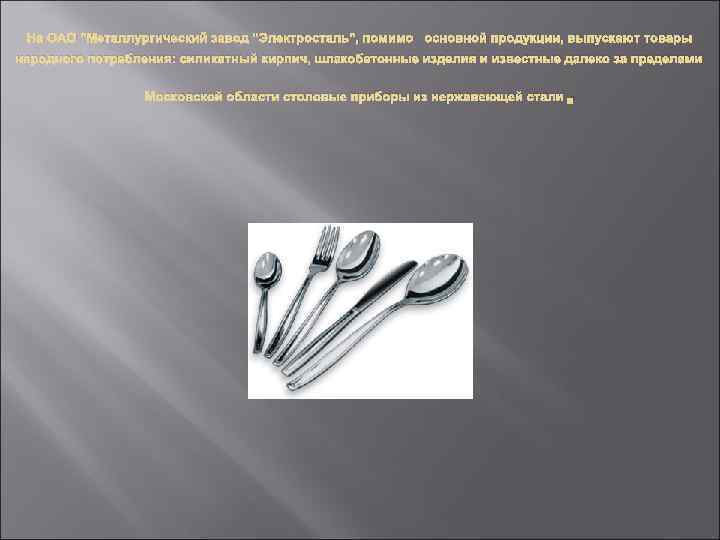 На ОАО "Металлургический завод "Электросталь", помимо основной продукции, выпускают товары народного потребления: силикатный кирпич,