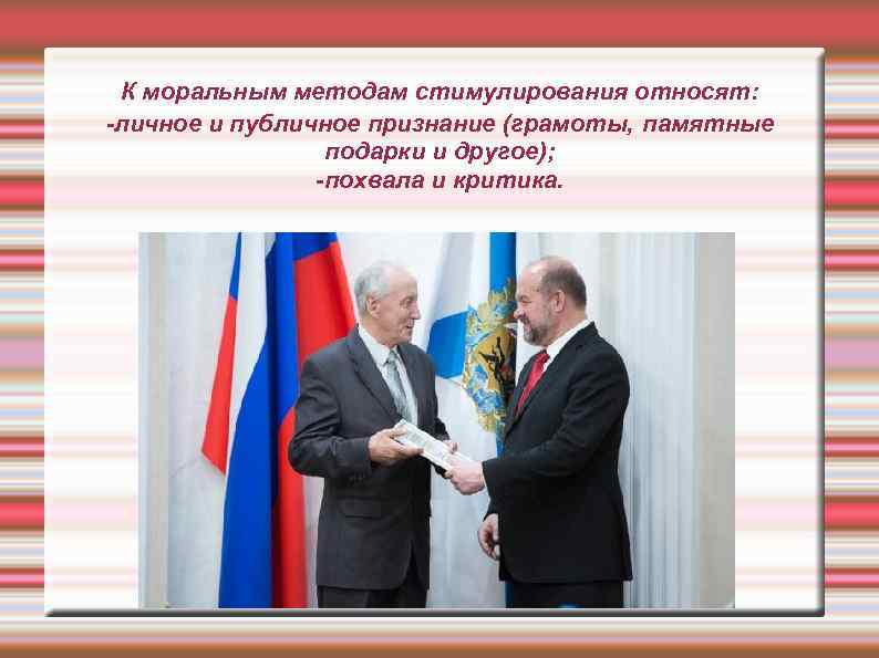 К моральным методам стимулирования относят: -личное и публичное признание (грамоты, памятные подарки и другое);