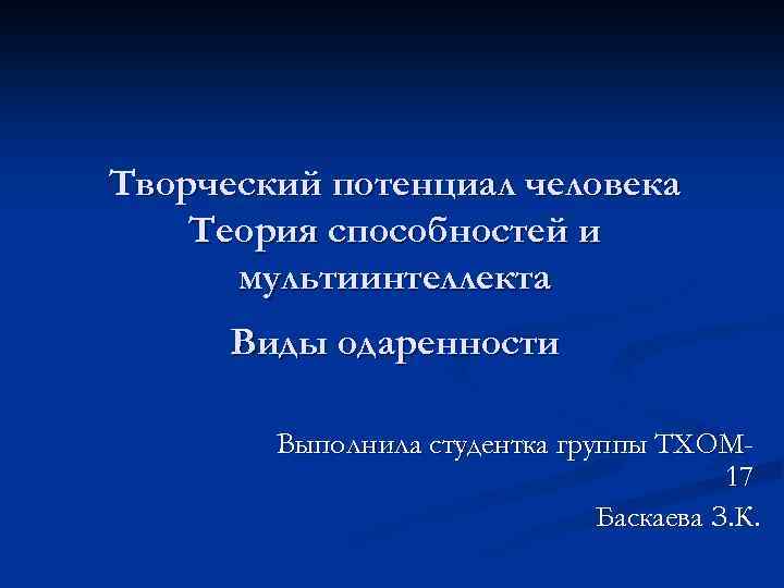 Творческий потенциал человека Теория способностей и мультиинтеллекта Виды одаренности Выполнила студентка группы ТХОМ 17