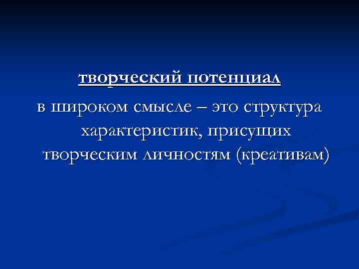 творческий потенциал в широком смысле – это структура характеристик, присущих творческим личностям (креативам) 