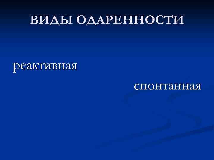 ВИДЫ ОДАРЕННОСТИ реактивная спонтанная 