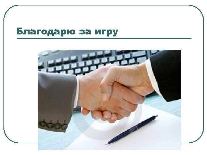 Благодарю за игру 