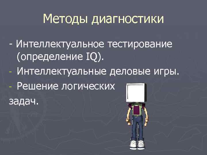 Методы диагностики - Интеллектуальное тестирование (определение IQ). - Интеллектуальные деловые игры. - Решение логических