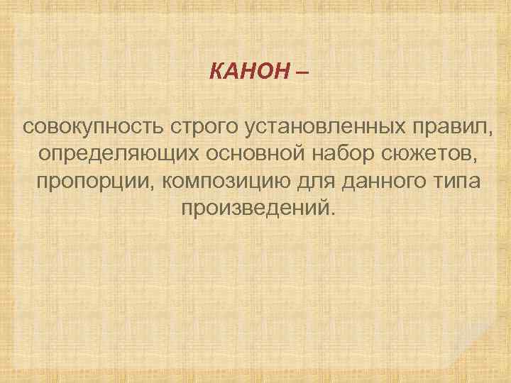 КАНОН – совокупность строго установленных правил, определяющих основной набор сюжетов, пропорции, композицию для данного