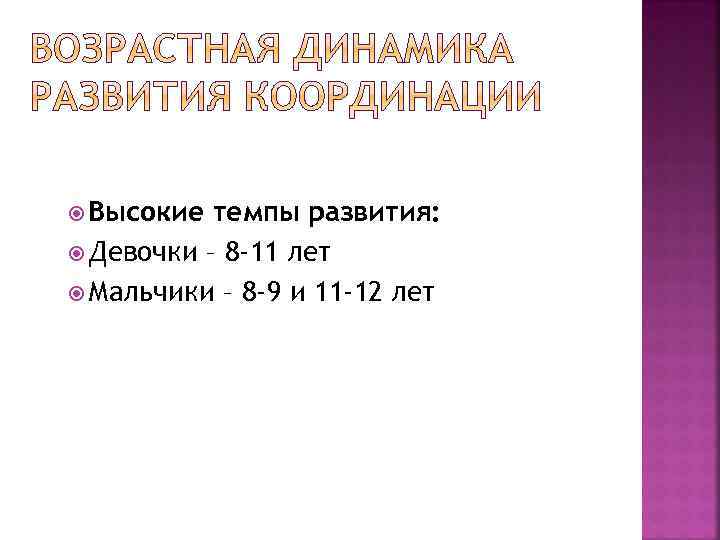  Высокие темпы развития: Девочки – 8 -11 лет Мальчики – 8 -9 и