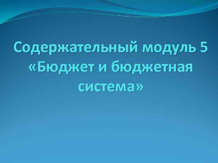 Содержательный модуль 5 «Бюджет и бюджетная система» 