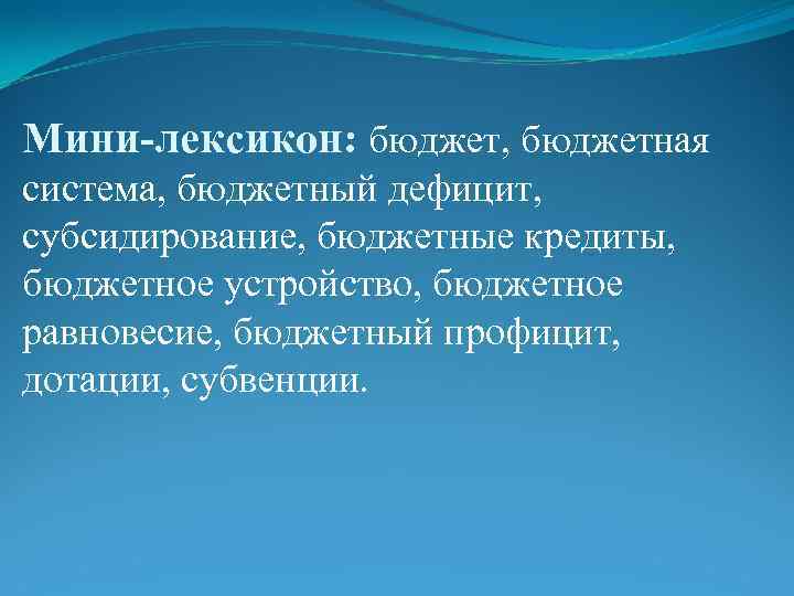 Мини-лексикон: бюджет, бюджетная система, бюджетный дефицит, субсидирование, бюджетные кредиты, бюджетное устройство, бюджетное равновесие, бюджетный