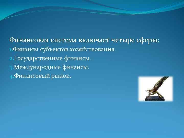 Финансовая система включает четыре сферы: 1. Финансы субъектов хозяйствования. 2. Государственные финансы. 3. Международные