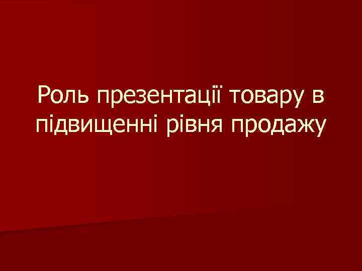 Роль презентації товару в підвищенні рівня продажу 