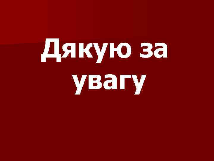 Дякую за увагу 