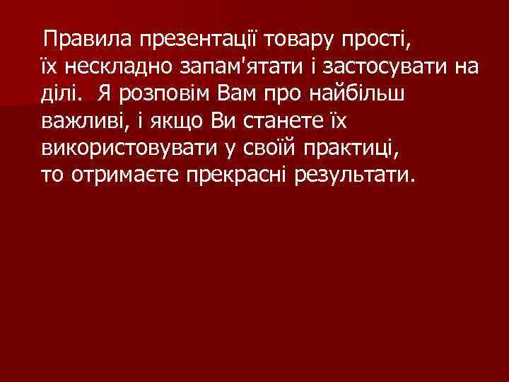  Правила презентації товару прості, їх нескладно запам'ятати і застосувати на ділі. Я розповім