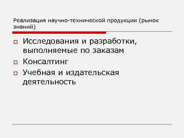 Реализация научно-технической продукции (рынок знаний) o o o Исследования и разработки, выполняемые по заказам