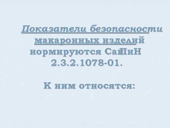 Показатели безопасности макаронных изделий нормируются Сан Пи. Н 2. 3. 2. 1078 -01. К