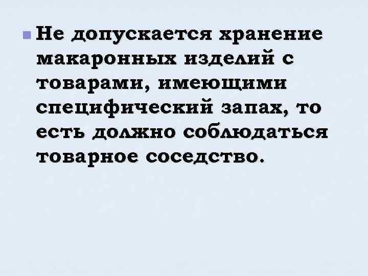 n Не допускается хранение макаронных изделий с товарами, имеющими специфический запах, то есть должно