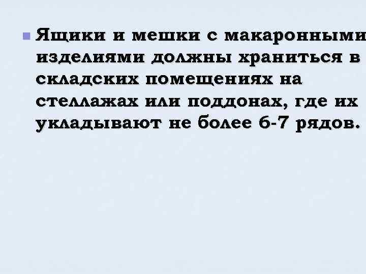 n Ящики и мешки с макаронными изделиями должны храниться в складских помещениях на стеллажах