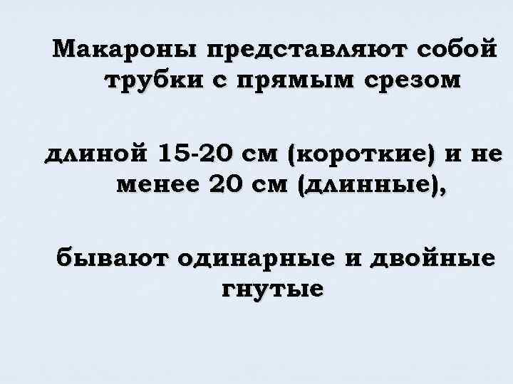 Макароны представляют собой трубки с прямым срезом длиной 15 -20 см (короткие) и не
