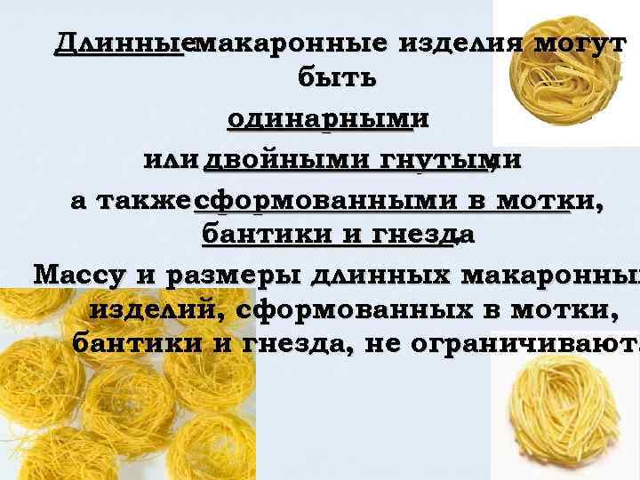 Длинныемакаронные изделия могут быть одинарными или двойными гнутыми , а также сформованными в мотки,
