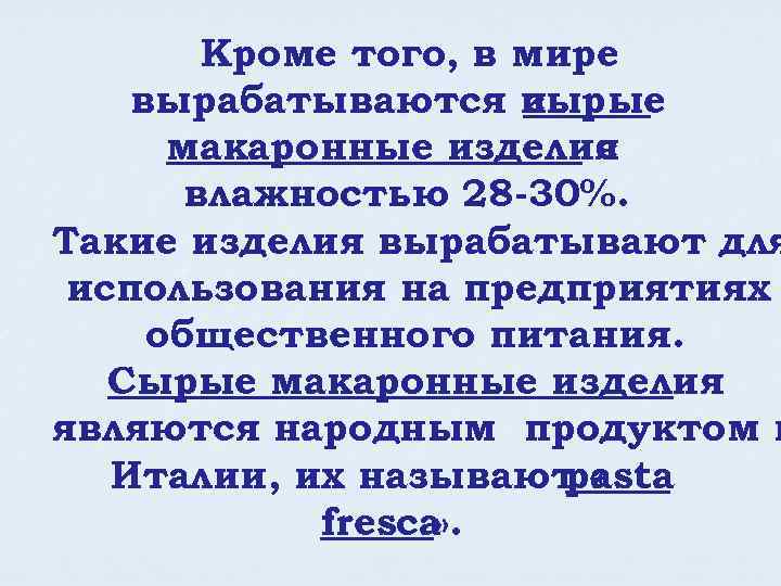 Кроме того, в мире вырабатываются и сырые макаронные изделия с влажностью 28 -30%. Такие