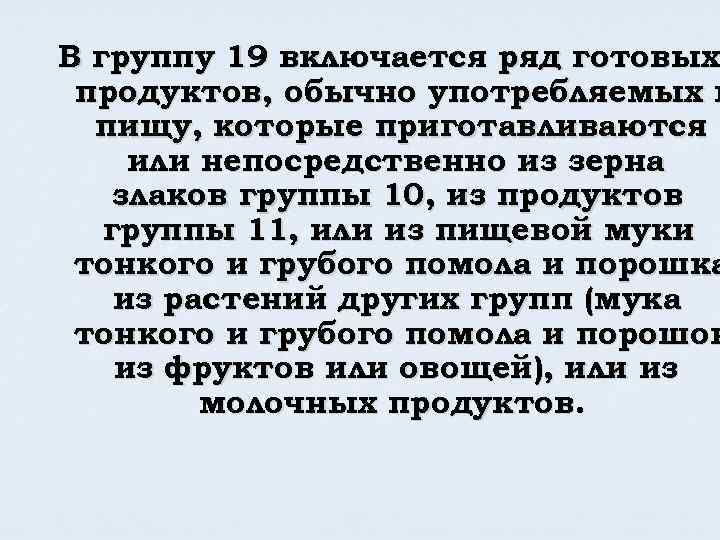 В группу 19 включается ряд готовых продуктов, обычно употребляемых в пищу, которые приготавливаются или