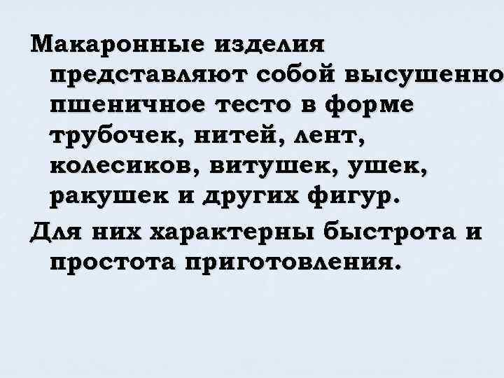 Макаронные изделия представляют собой высушенно пшеничное тесто в форме трубочек, нитей, лент, колесиков, витушек,