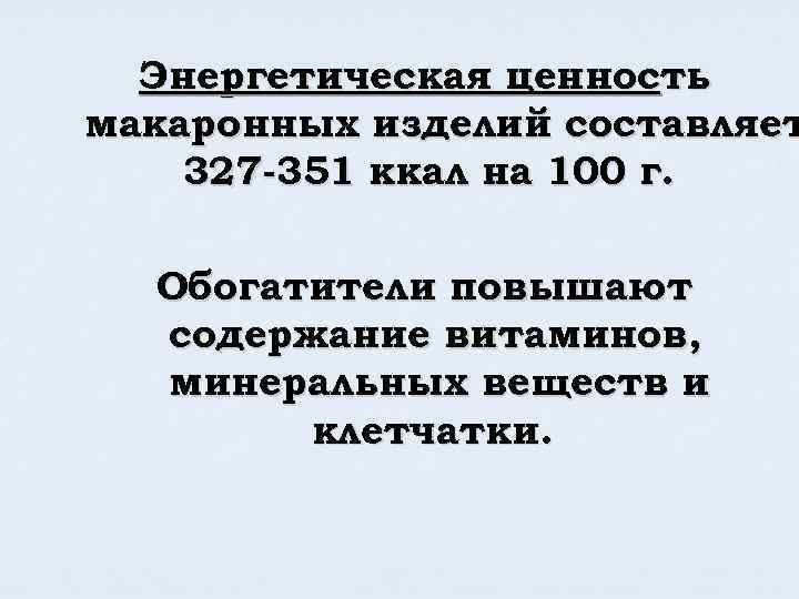 Энергетическая ценность макаронных изделий составляет 327 -351 ккал на 100 г. Обогатители повышают содержание