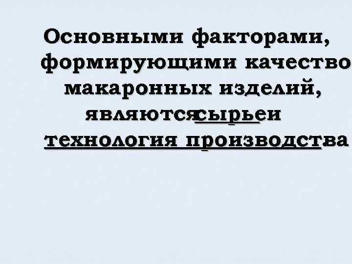 Основными факторами, формирующими качество макаронных изделий, являются сырьеи технология производства. 