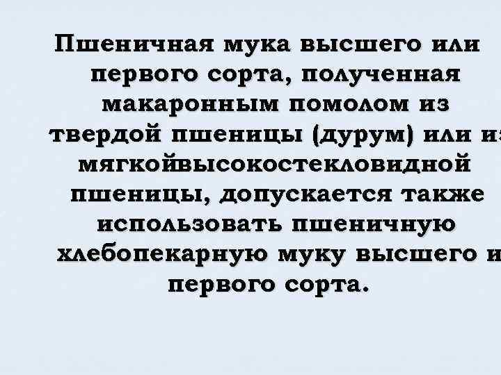 Пшеничная мука высшего или первого сорта, полученная макаронным помолом из твердой пшеницы (дурум) или