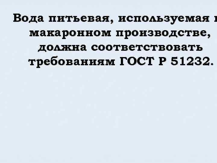 Вода питьевая, используемая в макаронном производстве, должна соответствовать требованиям ГОСТ Р 51232. 